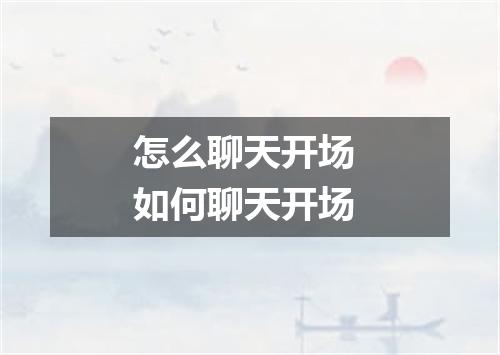 怎么聊天开场 如何聊天开场