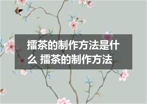 擂茶的制作方法是什么 擂茶的制作方法