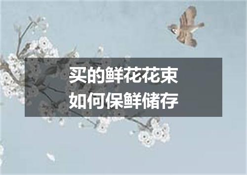 买的鲜花花束如何保鲜储存