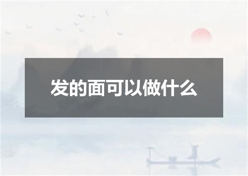 发的面可以做什么