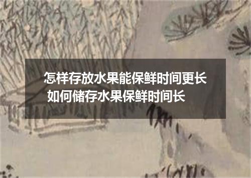 怎样存放水果能保鲜时间更长 如何储存水果保鲜时间长