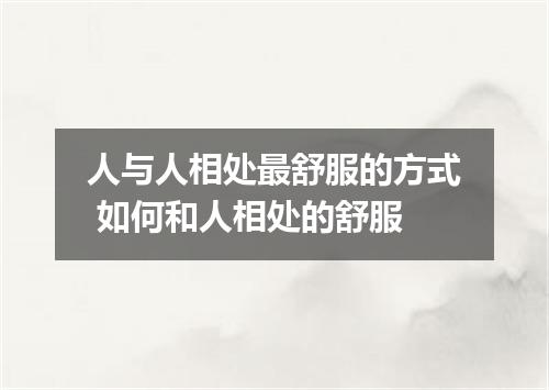 人与人相处最舒服的方式 如何和人相处的舒服