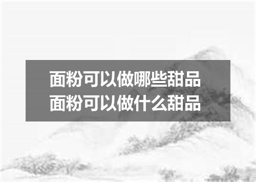 面粉可以做哪些甜品 面粉可以做什么甜品