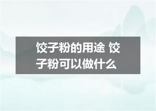 饺子粉的用途 饺子粉可以做什么