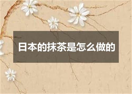 日本的抹茶是怎么做的