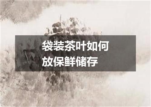 袋装茶叶如何放保鲜储存