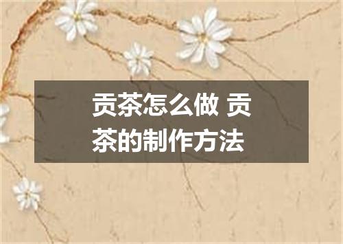 贡茶怎么做 贡茶的制作方法