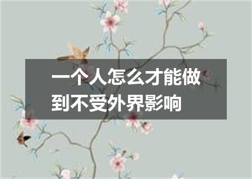 一个人怎么才能做到不受外界影响
