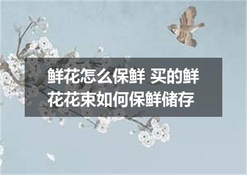 鲜花怎么保鲜 买的鲜花花束如何保鲜储存