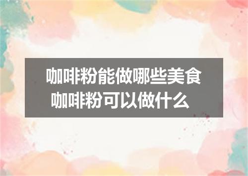 咖啡粉能做哪些美食 咖啡粉可以做什么
