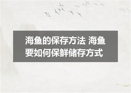 海鱼的保存方法 海鱼要如何保鲜储存方式