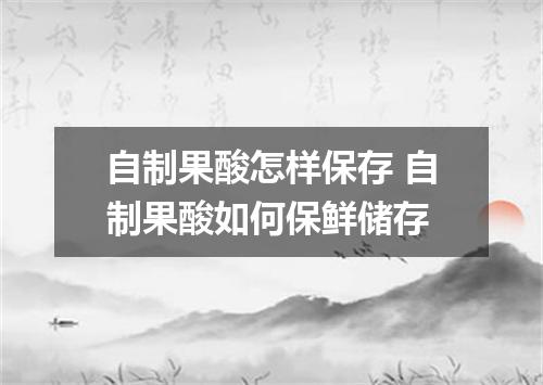 自制果酸怎样保存 自制果酸如何保鲜储存