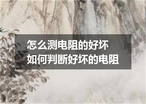 怎么测电阻的好坏 如何判断好坏的电阻