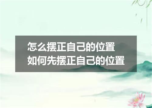 怎么摆正自己的位置 如何先摆正自己的位置