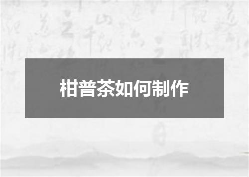 柑普茶如何制作