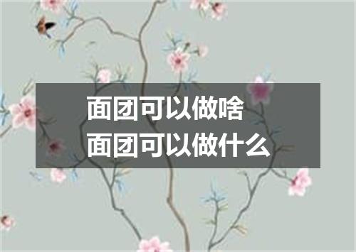 面团可以做啥 面团可以做什么