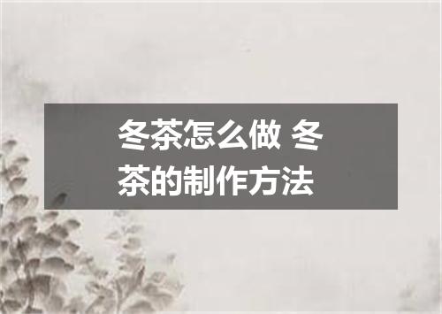 冬茶怎么做 冬茶的制作方法