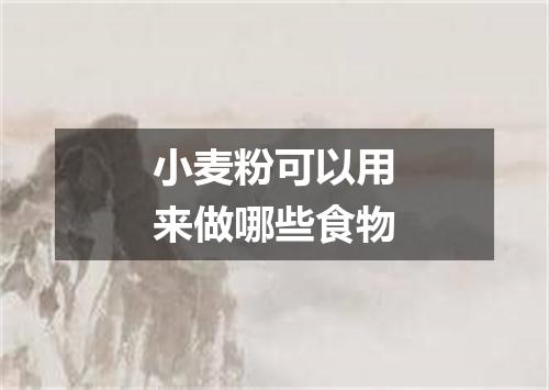小麦粉可以用来做哪些食物