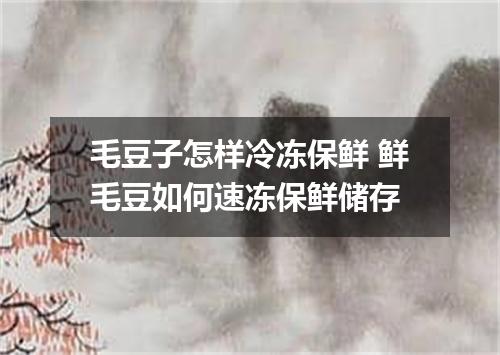 毛豆子怎样冷冻保鲜 鲜毛豆如何速冻保鲜储存