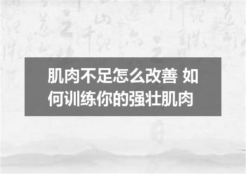 肌肉不足怎么改善 如何训练你的强壮肌肉