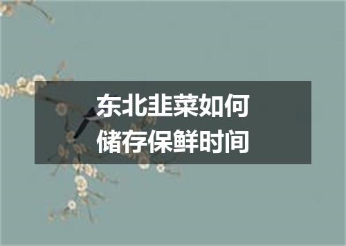 东北韭菜如何储存保鲜时间