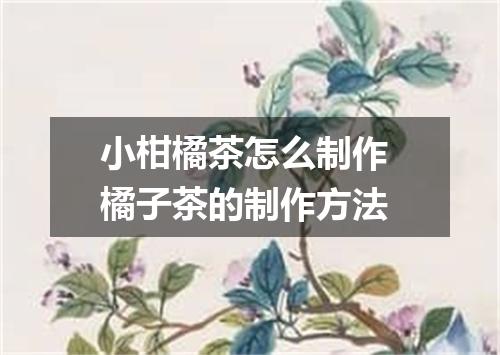 小柑橘茶怎么制作 橘子茶的制作方法