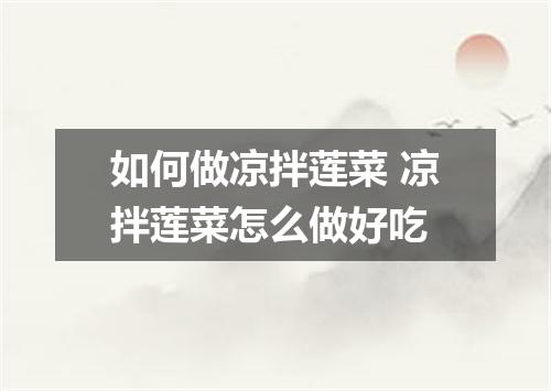 如何做凉拌莲菜 凉拌莲菜怎么做好吃