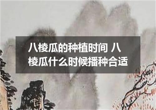 八棱瓜的种植时间 八棱瓜什么时候播种合适