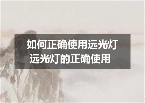 如何正确使用远光灯 远光灯的正确使用