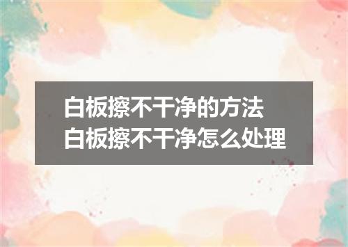 白板擦不干净的方法 白板擦不干净怎么处理