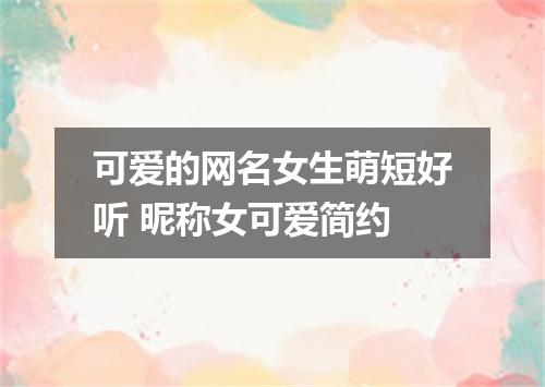 可爱的网名女生萌短好听 昵称女可爱简约