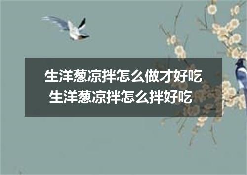 生洋葱凉拌怎么做才好吃 生洋葱凉拌怎么拌好吃