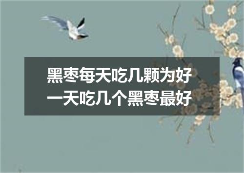 黑枣每天吃几颗为好 一天吃几个黑枣最好