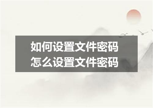 如何设置文件密码 怎么设置文件密码