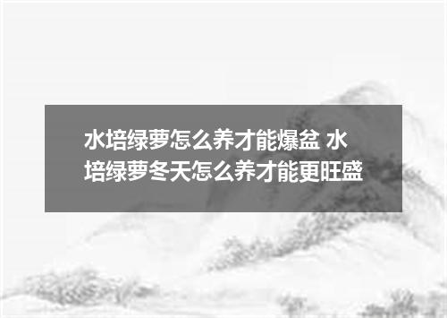 水培绿萝怎么养才能爆盆 水培绿萝冬天怎么养才能更旺盛