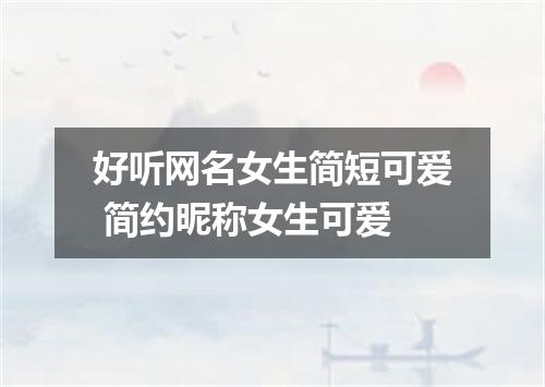 好听网名女生简短可爱 简约昵称女生可爱