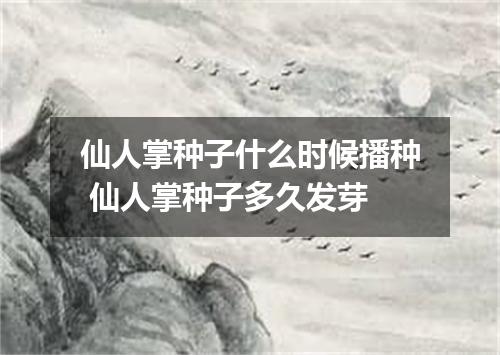 仙人掌种子什么时候播种 仙人掌种子多久发芽