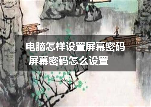 电脑怎样设置屏幕密码 屏幕密码怎么设置