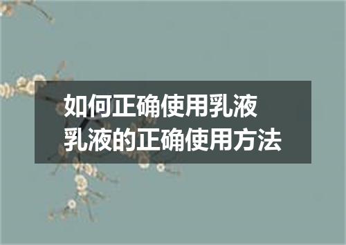 如何正确使用乳液 乳液的正确使用方法