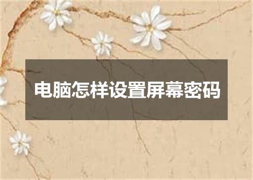 电脑怎样设置屏幕密码