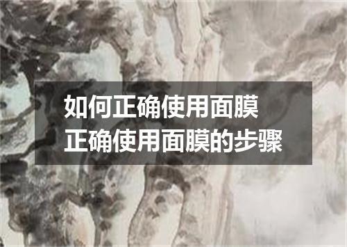 如何正确使用面膜 正确使用面膜的步骤