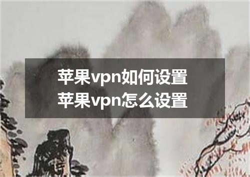 苹果vpn如何设置 苹果vpn怎么设置
