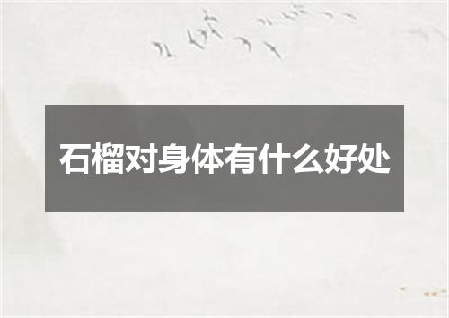 石榴对身体有什么好处