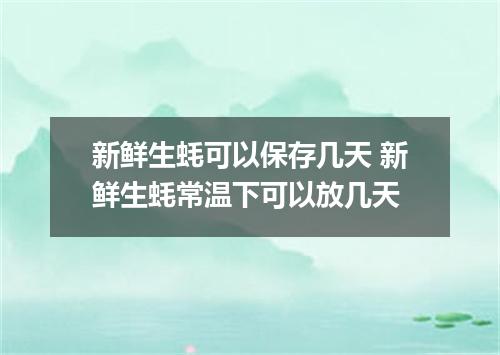 新鲜生蚝可以保存几天 新鲜生蚝常温下可以放几天