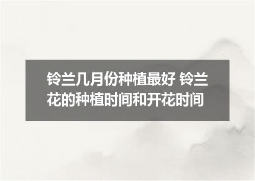 铃兰几月份种植最好 铃兰花的种植时间和开花时间