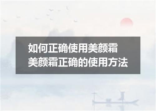 如何正确使用美颜霜 美颜霜正确的使用方法