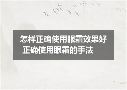 怎样正确使用眼霜效果好 正确使用眼霜的手法