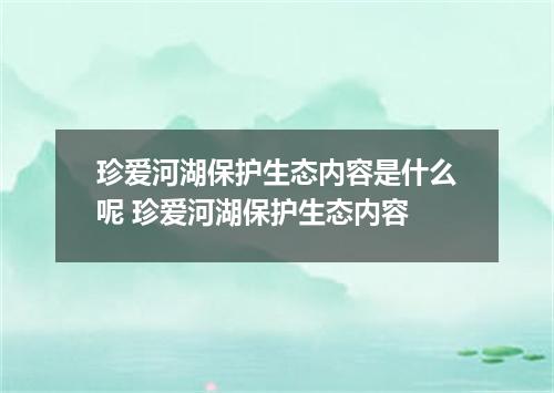 珍爱河湖保护生态内容是什么呢 珍爱河湖保护生态内容