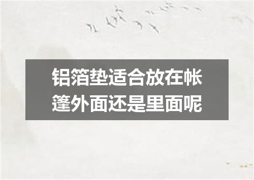 铝箔垫适合放在帐篷外面还是里面呢