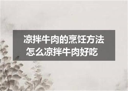 凉拌牛肉的烹饪方法 怎么凉拌牛肉好吃
